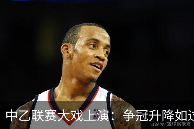 中乙联赛大戏上演：争冠升降如过山车，悬念不断！