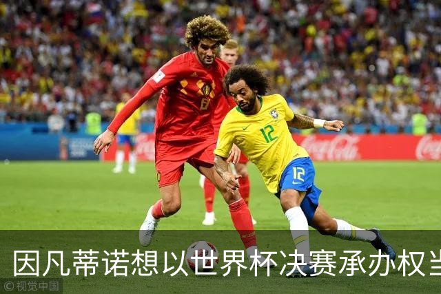 因凡蒂诺想以世界杯决赛承办权当条件 换取摩洛哥的支持