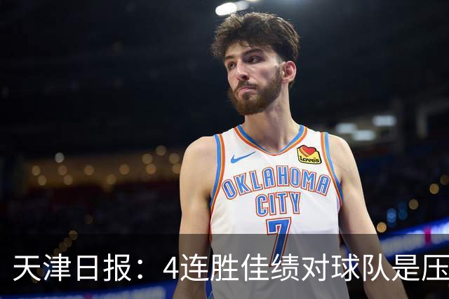 天津日报：4连胜佳绩对球队是压力也是动力，津门虎客场全力争胜