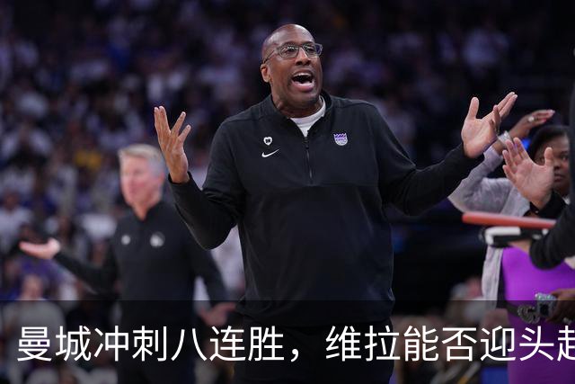 曼城冲刺八连胜，维拉能否迎头赶上？
